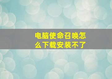 电脑使命召唤怎么下载安装不了