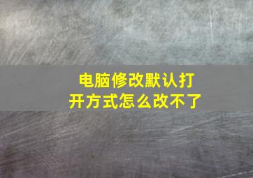 电脑修改默认打开方式怎么改不了