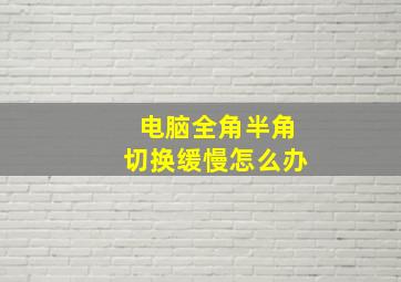 电脑全角半角切换缓慢怎么办