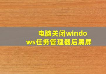 电脑关闭windows任务管理器后黑屏