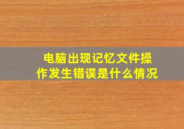 电脑出现记忆文件操作发生错误是什么情况