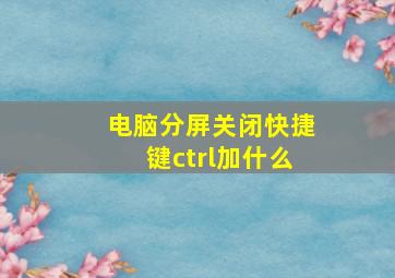 电脑分屏关闭快捷键ctrl加什么