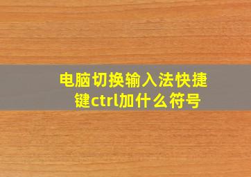 电脑切换输入法快捷键ctrl加什么符号