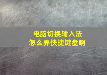 电脑切换输入法怎么弄快捷键盘啊