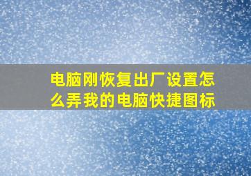 电脑刚恢复出厂设置怎么弄我的电脑快捷图标