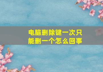 电脑删除键一次只能删一个怎么回事