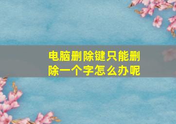 电脑删除键只能删除一个字怎么办呢