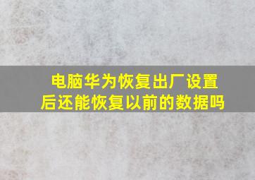 电脑华为恢复出厂设置后还能恢复以前的数据吗