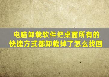 电脑卸载软件把桌面所有的快捷方式都卸载掉了怎么找回