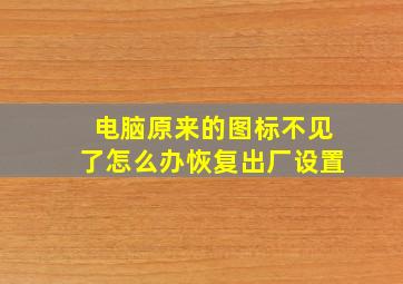 电脑原来的图标不见了怎么办恢复出厂设置