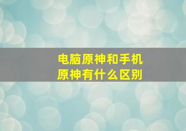 电脑原神和手机原神有什么区别