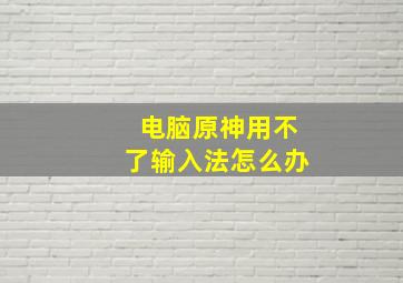 电脑原神用不了输入法怎么办