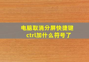 电脑取消分屏快捷键ctrl加什么符号了