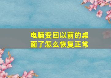 电脑变回以前的桌面了怎么恢复正常