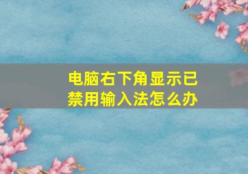 电脑右下角显示已禁用输入法怎么办