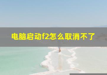 电脑启动f2怎么取消不了