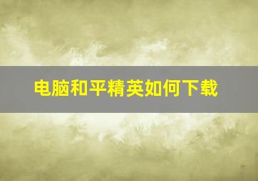 电脑和平精英如何下载