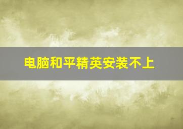 电脑和平精英安装不上