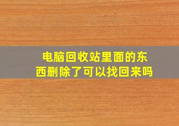 电脑回收站里面的东西删除了可以找回来吗