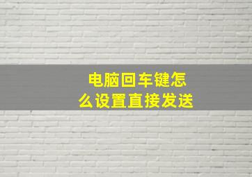 电脑回车键怎么设置直接发送