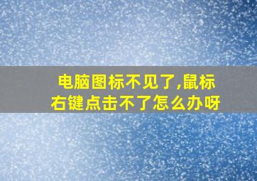 电脑图标不见了,鼠标右键点击不了怎么办呀