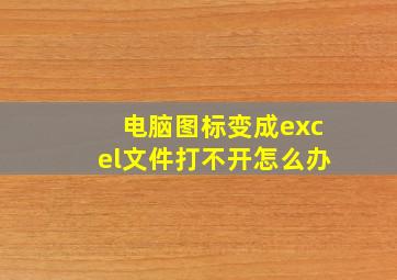 电脑图标变成excel文件打不开怎么办