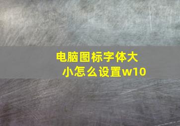 电脑图标字体大小怎么设置w10