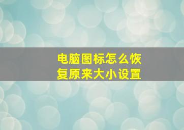 电脑图标怎么恢复原来大小设置