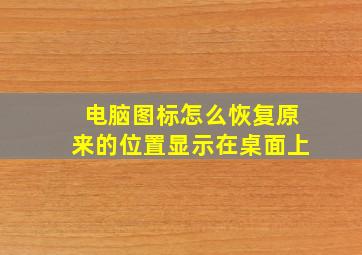 电脑图标怎么恢复原来的位置显示在桌面上