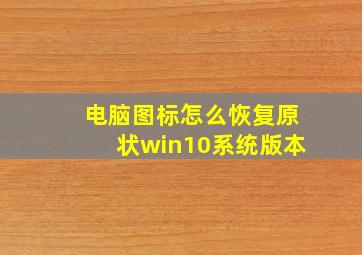 电脑图标怎么恢复原状win10系统版本