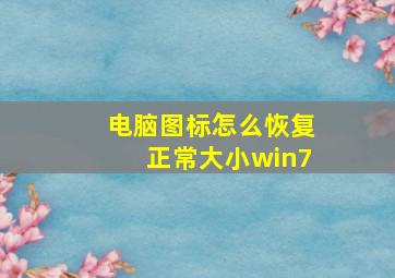 电脑图标怎么恢复正常大小win7