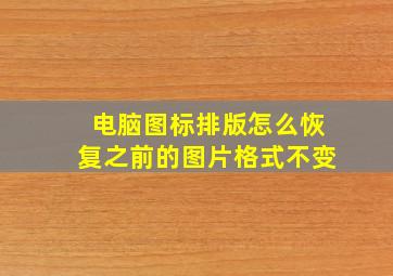 电脑图标排版怎么恢复之前的图片格式不变