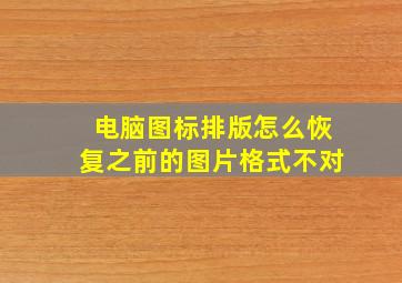 电脑图标排版怎么恢复之前的图片格式不对