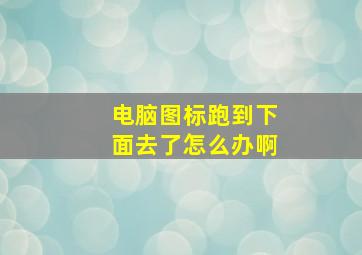 电脑图标跑到下面去了怎么办啊