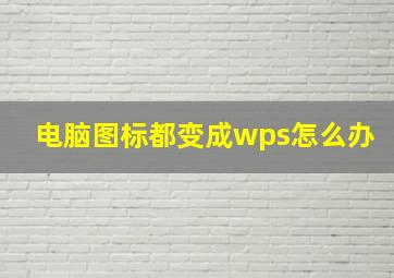 电脑图标都变成wps怎么办