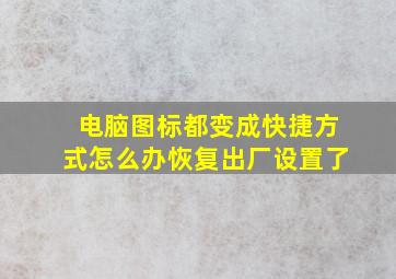 电脑图标都变成快捷方式怎么办恢复出厂设置了