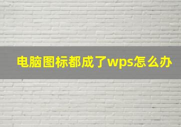 电脑图标都成了wps怎么办