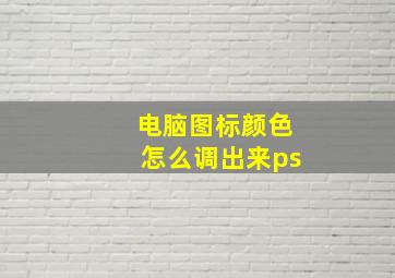 电脑图标颜色怎么调出来ps