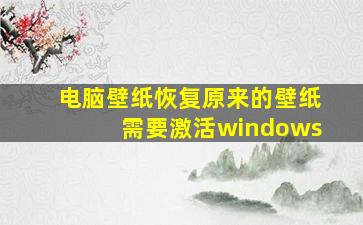 电脑壁纸恢复原来的壁纸需要激活windows