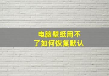 电脑壁纸用不了如何恢复默认