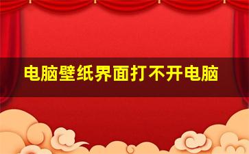 电脑壁纸界面打不开电脑