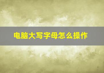 电脑大写字母怎么操作