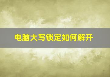 电脑大写锁定如何解开