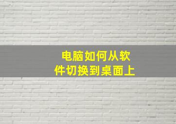 电脑如何从软件切换到桌面上