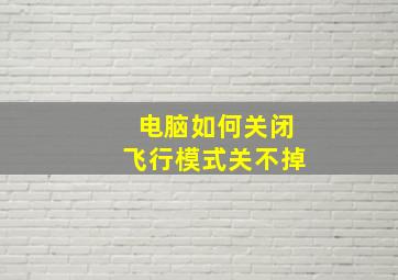 电脑如何关闭飞行模式关不掉