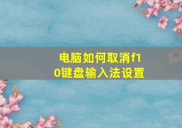 电脑如何取消f10键盘输入法设置