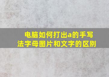 电脑如何打出a的手写法字母图片和文字的区别