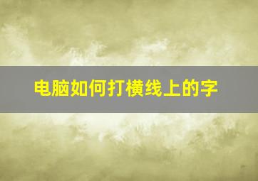 电脑如何打横线上的字