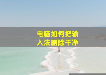 电脑如何把输入法删除干净