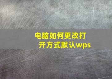 电脑如何更改打开方式默认wps